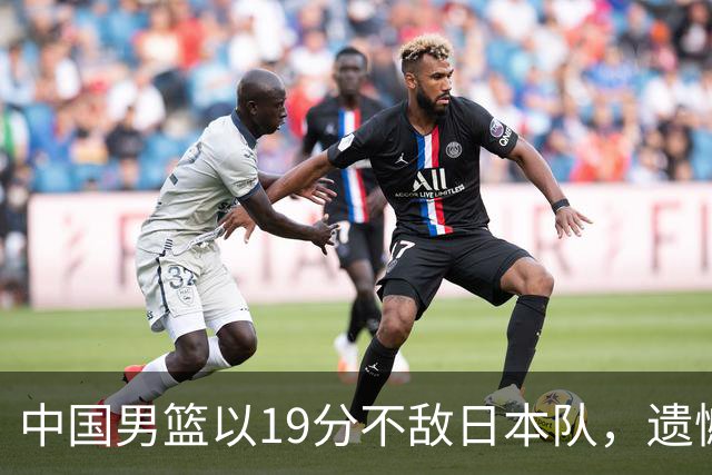 中国男篮以19分不敌日本队，遗憾告别决赛之路